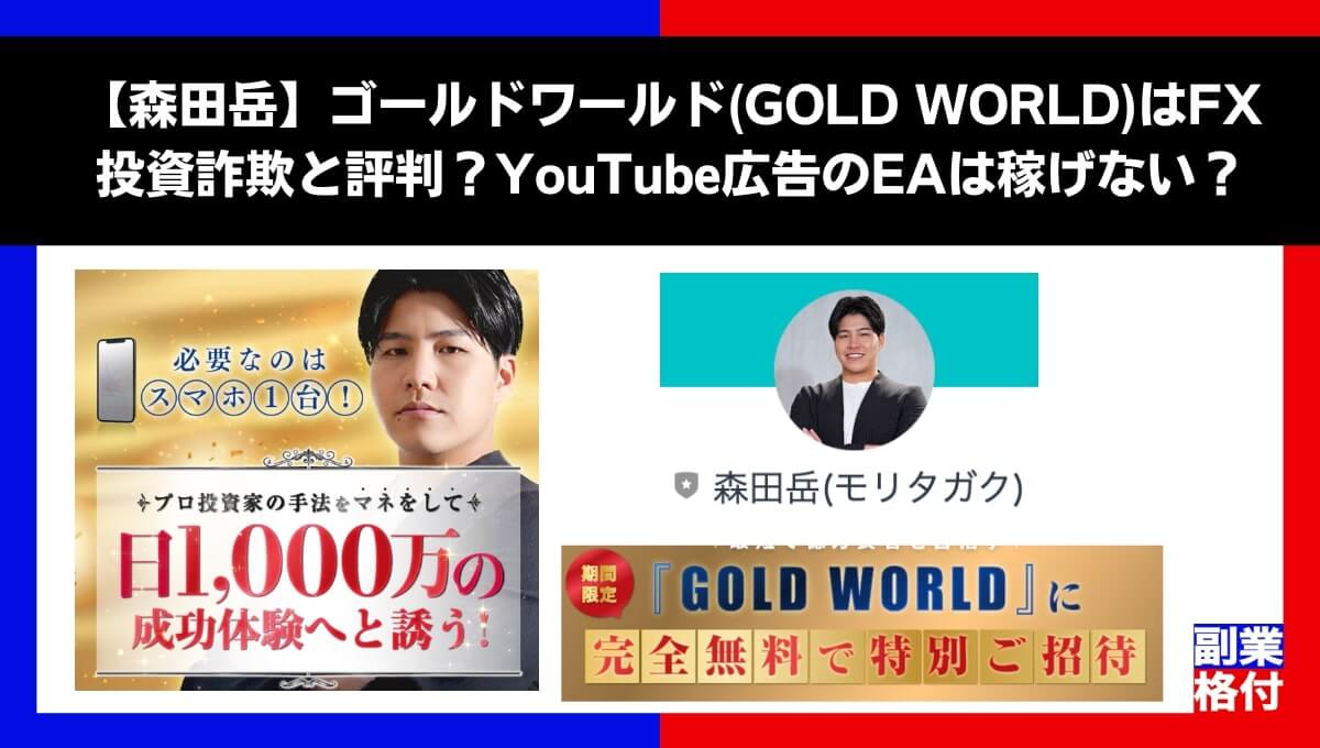 【森田岳】ゴールドワールド(GOLD WORLD)はFX投資詐欺と評判？YouTube広告のEAは稼げない？